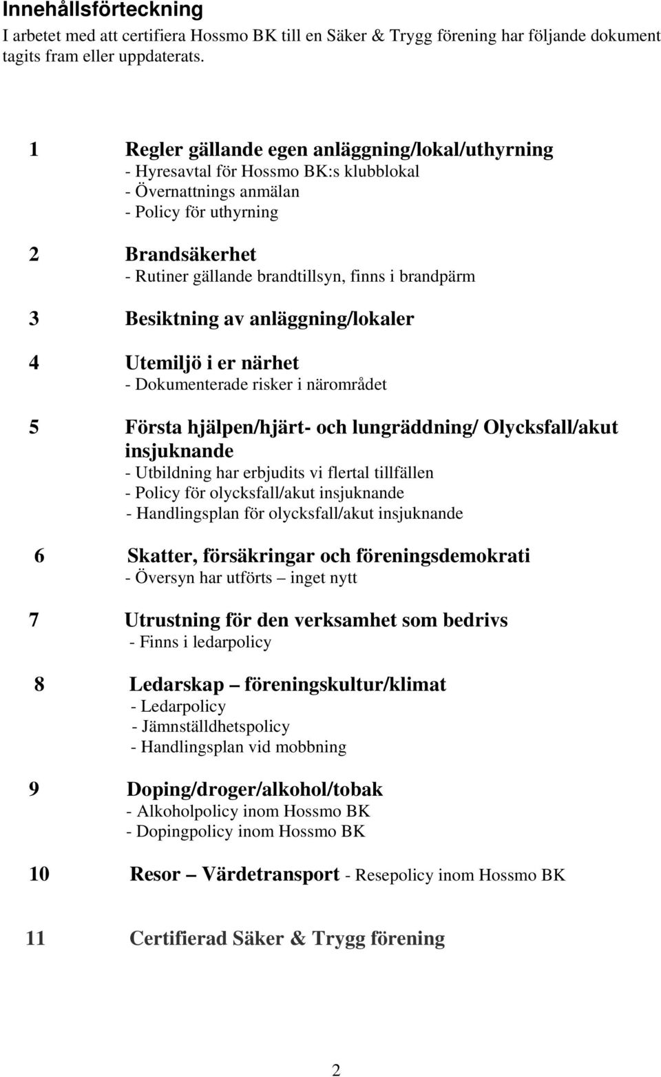 brandpärm 3 Besiktning av anläggning/lokaler 4 Utemiljö i er närhet - Dokumenterade risker i närområdet 5 Första hjälpen/hjärt- och lungräddning/ Olycksfall/akut insjuknande - Utbildning har