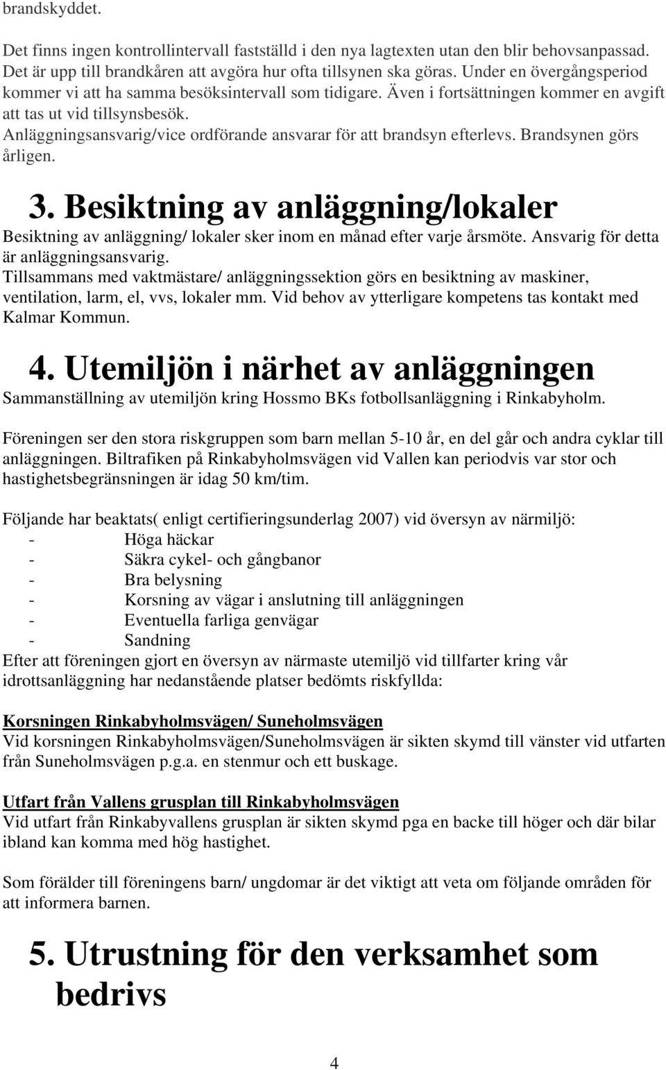 Anläggningsansvarig/vice ordförande ansvarar för att brandsyn efterlevs. Brandsynen görs årligen. 3.