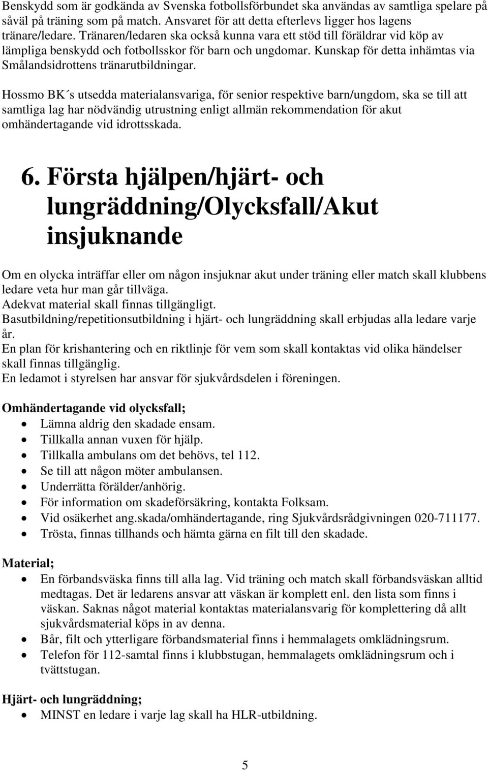 Hossmo BK s utsedda materialansvariga, för senior respektive barn/ungdom, ska se till att samtliga lag har nödvändig utrustning enligt allmän rekommendation för akut omhändertagande vid idrottsskada.