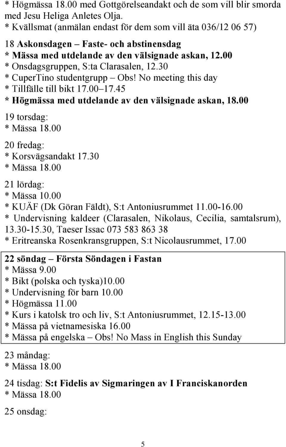 30 * CuperTino studentgrupp Obs! No meeting this day * Tillfälle till bikt 17.00 17.45 * Högmässa med utdelande av den välsignade askan, 18.00 19 torsdag: 20 fredag: * Korsvägsandakt 17.