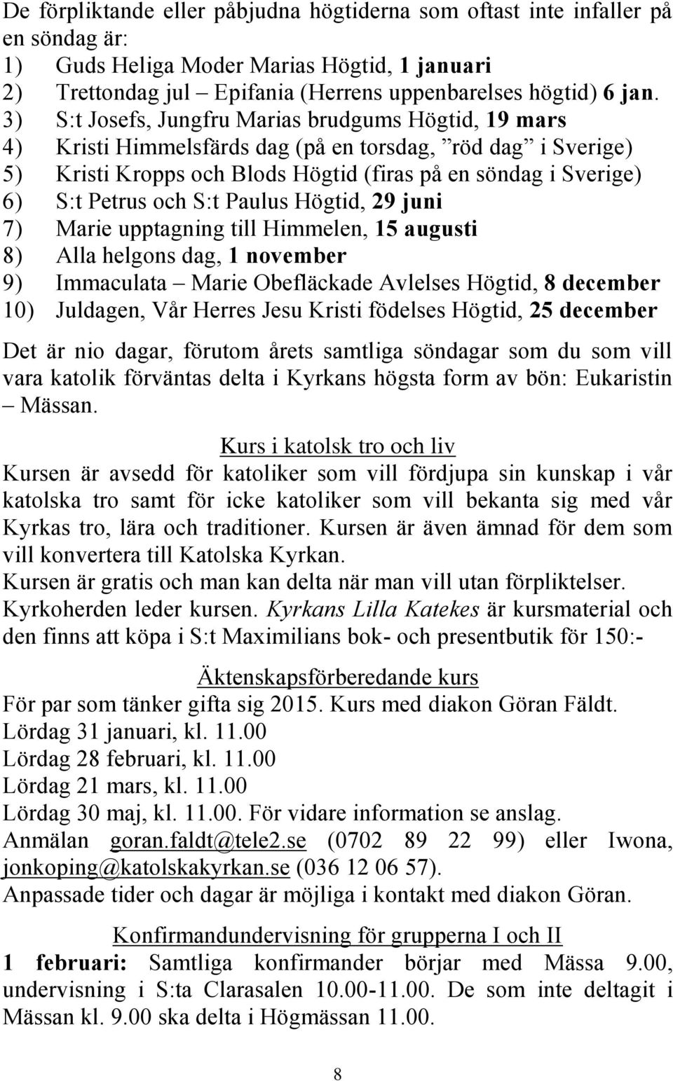 S:t Paulus Högtid, 29 juni 7) Marie upptagning till Himmelen, 15 augusti 8) Alla helgons dag, 1 november 9) Immaculata Marie Obefläckade Avlelses Högtid, 8 december 10) Juldagen, Vår Herres Jesu