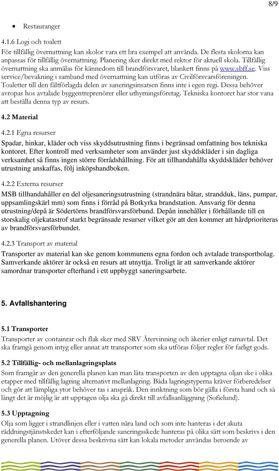 Viss service/bevakning i samband med övernattning kan utföras av Civilförsvarsföreningen. Toaletter till den fältförlagda delen av saneringsinsatsen finns inte i egen regi.