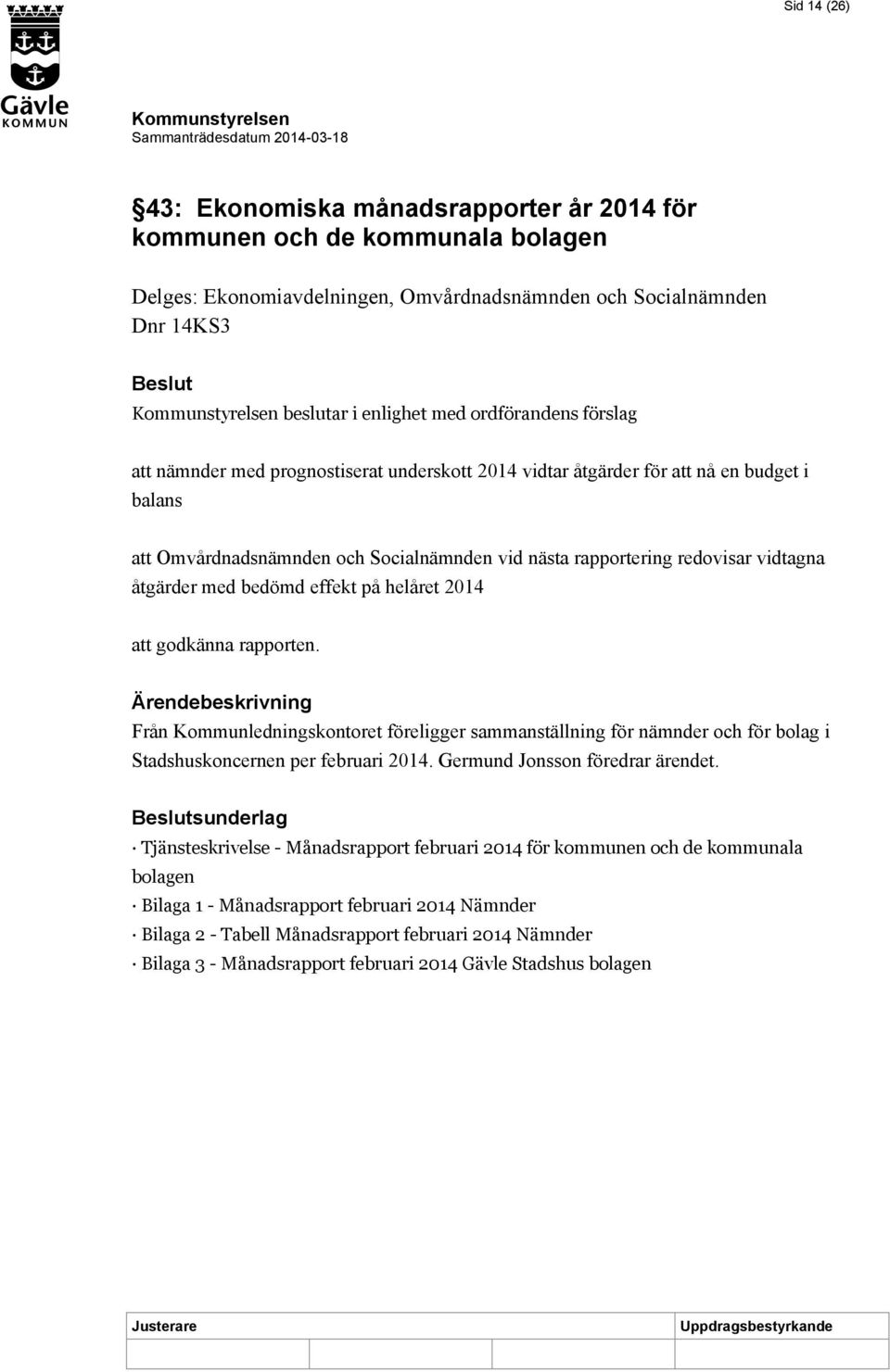 bedömd effekt på helåret 2014 att godkänna rapporten. Från Kommunledningskontoret föreligger sammanställning för nämnder och för bolag i Stadshuskoncernen per februari 2014.