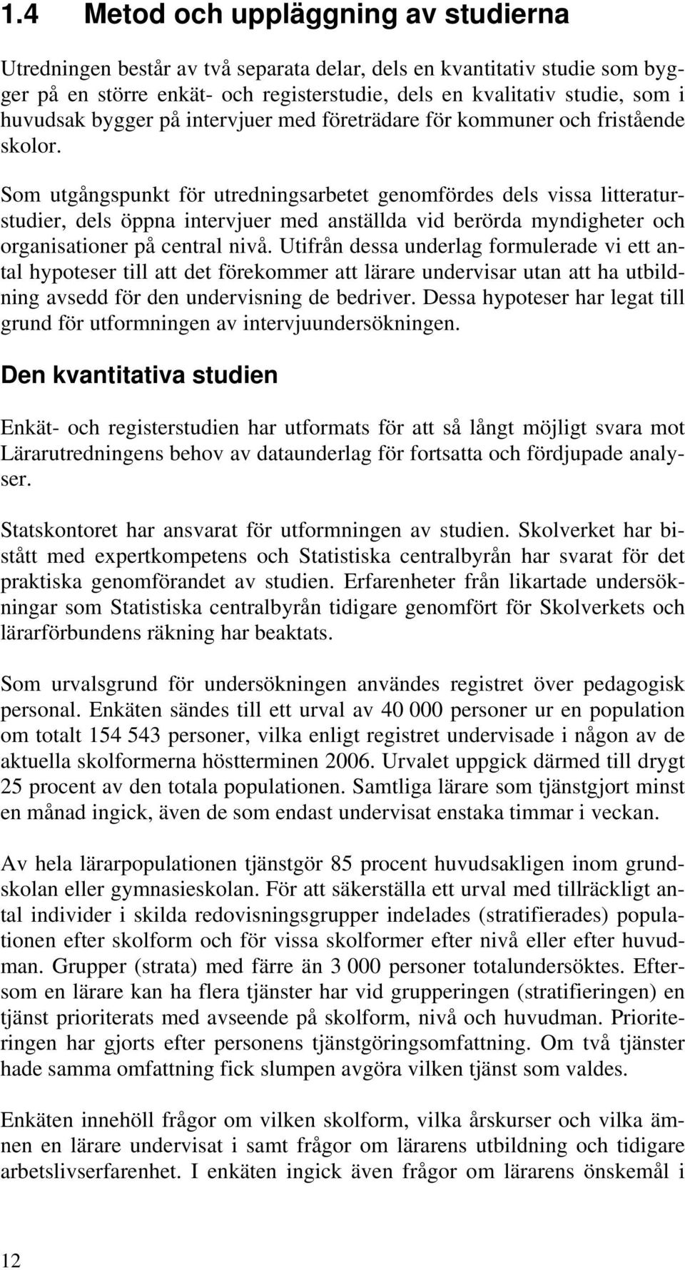 Som utgångspunkt för utredningsarbetet genomfördes dels vissa litteraturstudier, dels öppna intervjuer med anställda vid berörda myndigheter och organisationer på central nivå.