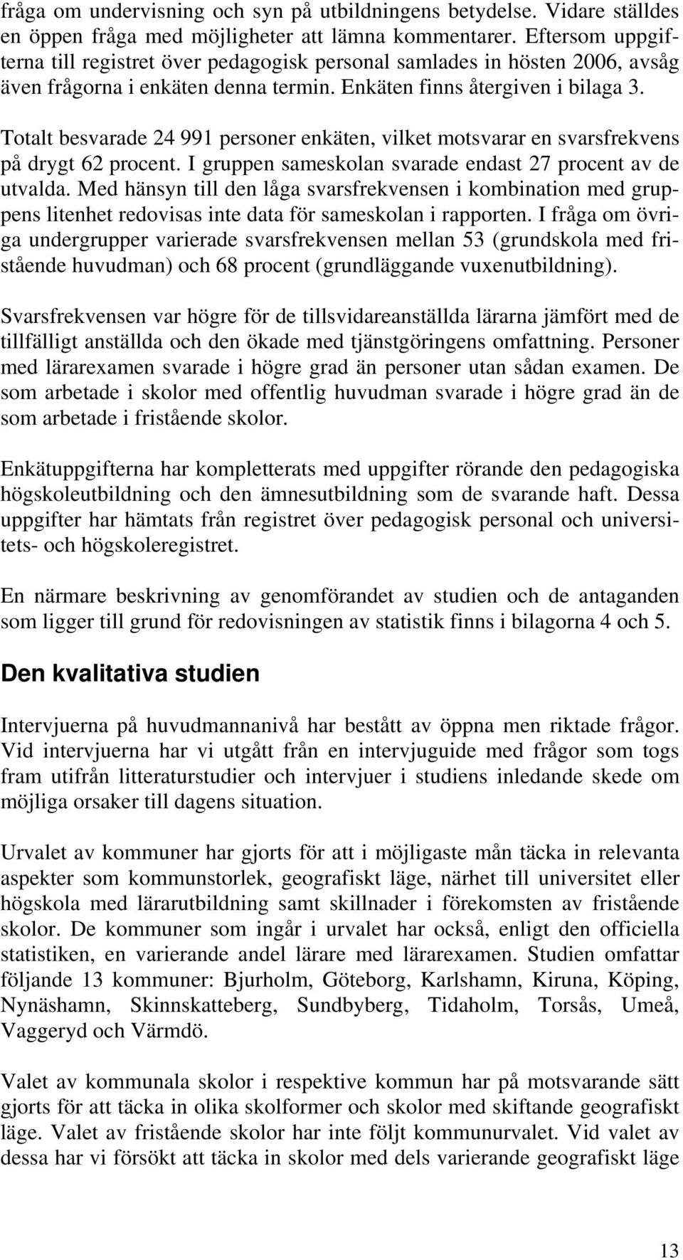 Totalt besvarade 24 991 personer enkäten, vilket motsvarar en svarsfrekvens på drygt 62 procent. I gruppen sameskolan svarade endast 27 procent av de utvalda.