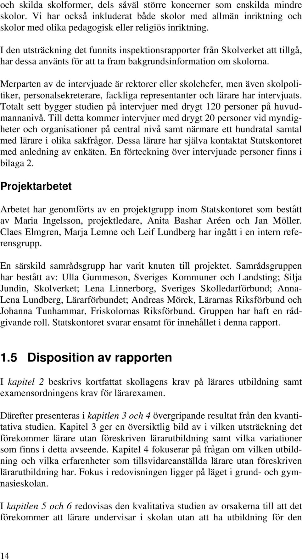 Merparten av de intervjuade är rektorer eller skolchefer, men även skolpolitiker, personalsekreterare, fackliga representanter och lärare har intervjuats.