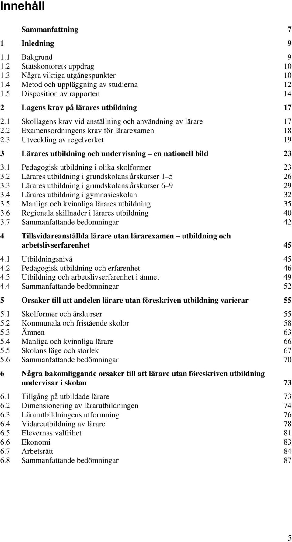 3 Utveckling av regelverket 19 3 Lärares utbildning och undervisning en nationell bild 23 3.1 Pedagogisk utbildning i olika skolformer 23 3.2 Lärares utbildning i grundskolans årskurser 1 5 26 3.