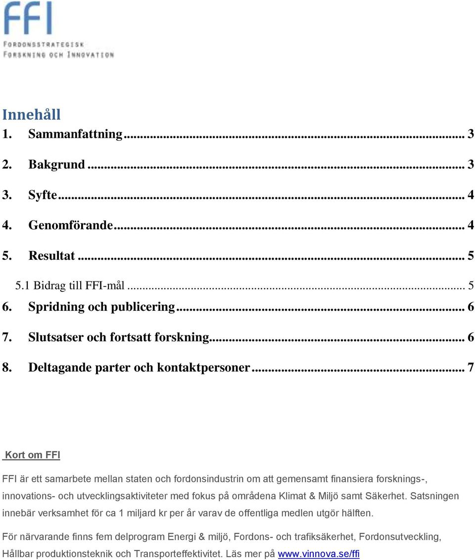 .. 7 Kort om FFI FFI är ett samarbete mellan staten och fordonsindustrin om att gemensamt finansiera forsknings-, innovations- och utvecklingsaktiviteter med fokus på områdena Klimat