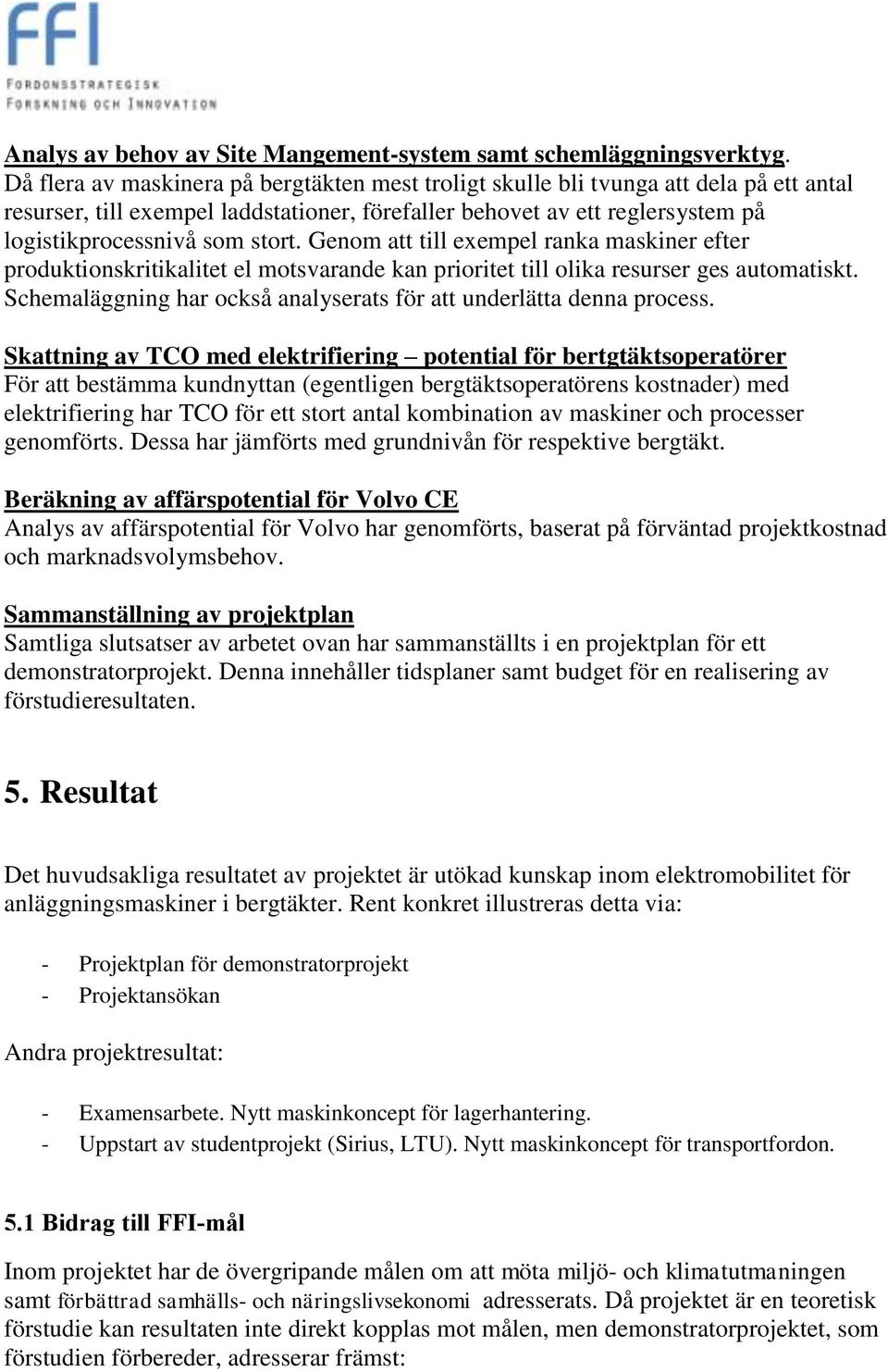 Genom att till exempel ranka maskiner efter produktionskritikalitet el motsvarande kan prioritet till olika resurser ges automatiskt.