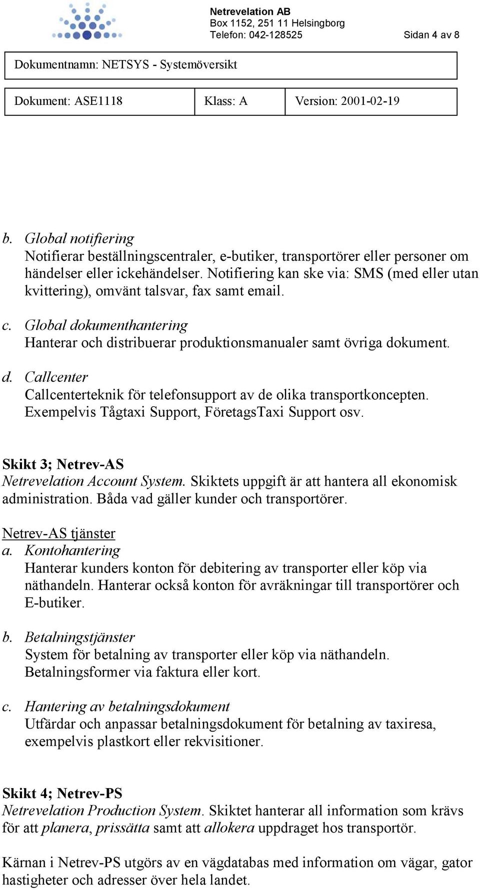 Exempelvis Tågtaxi Support, FöretagsTaxi Support osv. Skikt 3; Netrev-AS Netrevelation Account System. Skiktets uppgift är att hantera all ekonomisk administration.