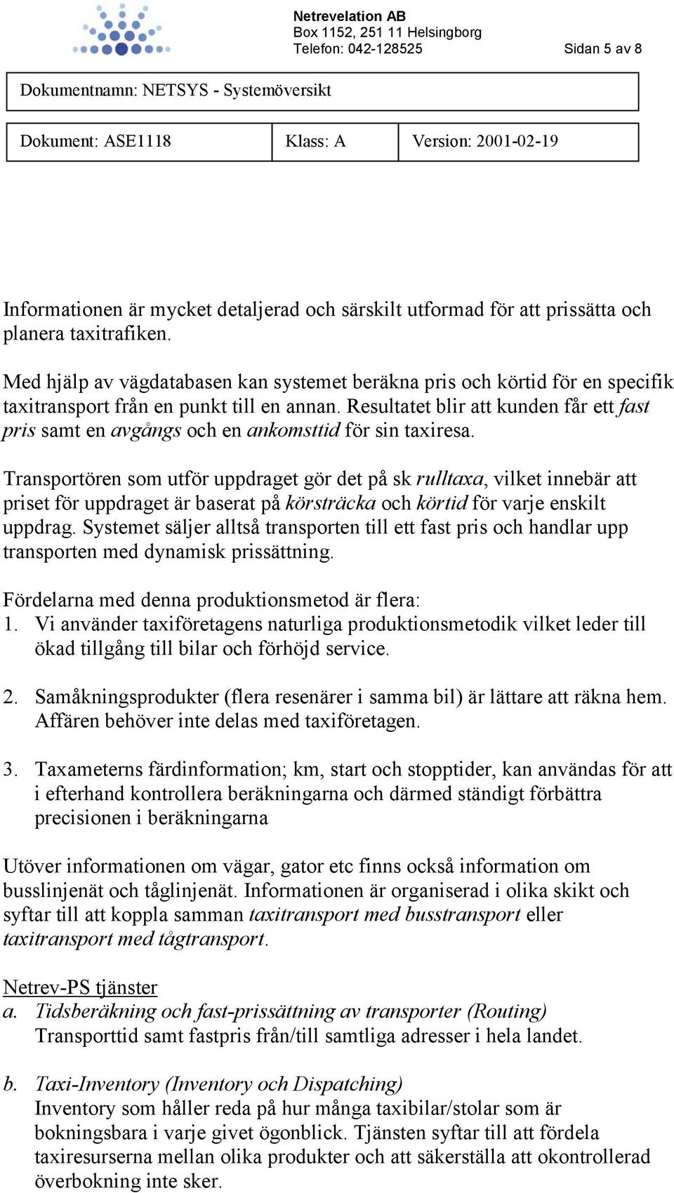 Resultatet blir att kunden får ett fast pris samt en avgångs och en ankomsttid för sin taxiresa.