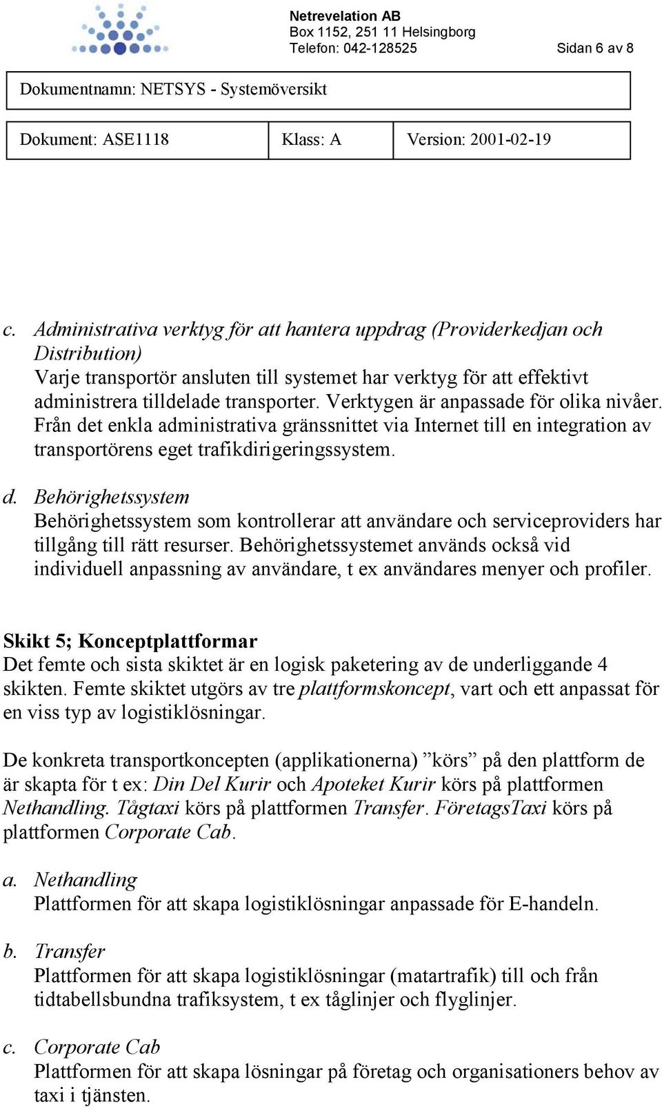 Verktygen är anpassade för olika nivåer. Från det enkla administrativa gränssnittet via Internet till en integration av transportörens eget trafikdirigeringssystem. d. Behörighetssystem Behörighetssystem som kontrollerar att användare och serviceproviders har tillgång till rätt resurser.