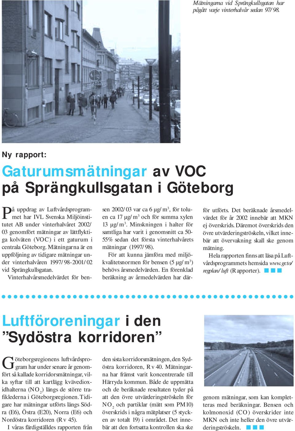 lättflyktiga kolväten (VOC) i ett gaturum i centrala Göteborg. Mätningarna är en uppföljning av tidigare mätningar under vinterhalvåren 1997/98-2001/02 vid Sprängkullsgatan.