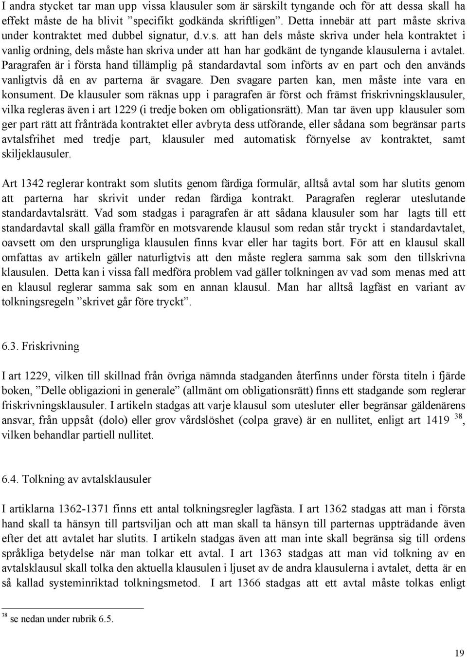 Paragrafen Šr i fšrsta hand tillšmplig pœ standardavtal som infšrts av en part och den anvšnds vanligtvis dœ en av parterna Šr svagare. Den svagare parten kan, men mœste inte vara en konsument.