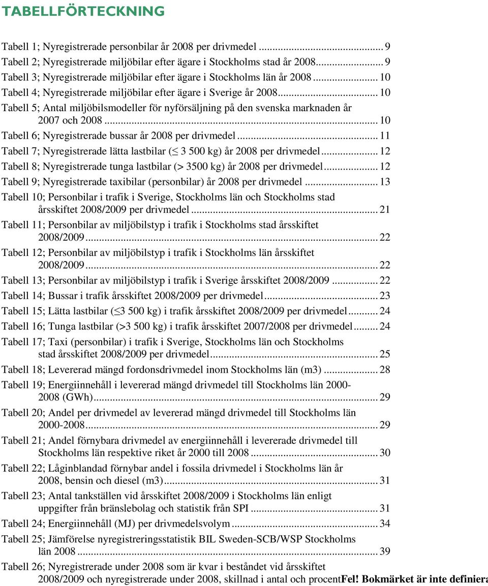 .. 10 Tabell 5; Antal miljöbilsmodeller för nyförsäljning på den svenska marknaden år 2007 och 2008... 10 Tabell 6; Nyregistrerade bussar år 2008 per drivmedel.