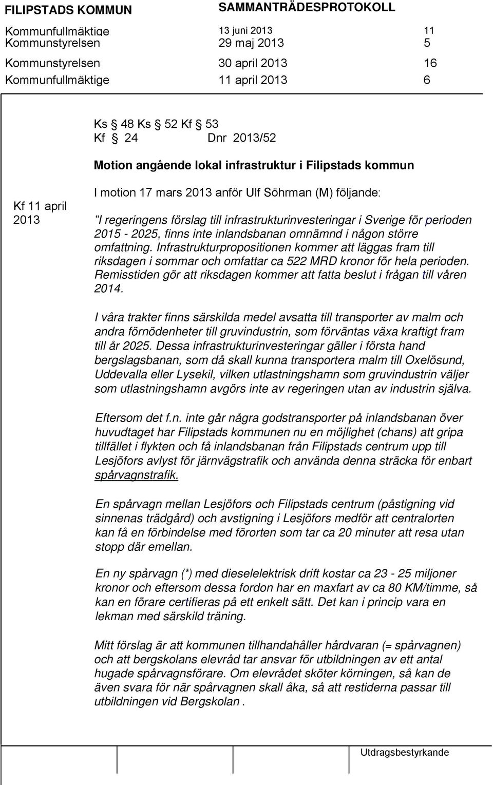 omfattning. Infrastrukturpropositionen kommer att läggas fram till riksdagen i sommar och omfattar ca 522 MRD kronor för hela perioden.