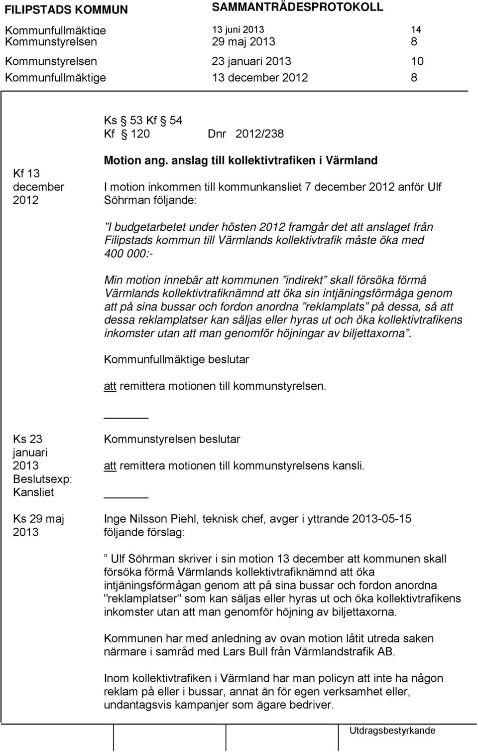 kommun till Värmlands kollektivtrafik måste öka med 400 000:- Min motion innebär att kommunen indirekt skall försöka förmå Värmlands kollektivtrafiknämnd att öka sin intjäningsförmåga genom att på