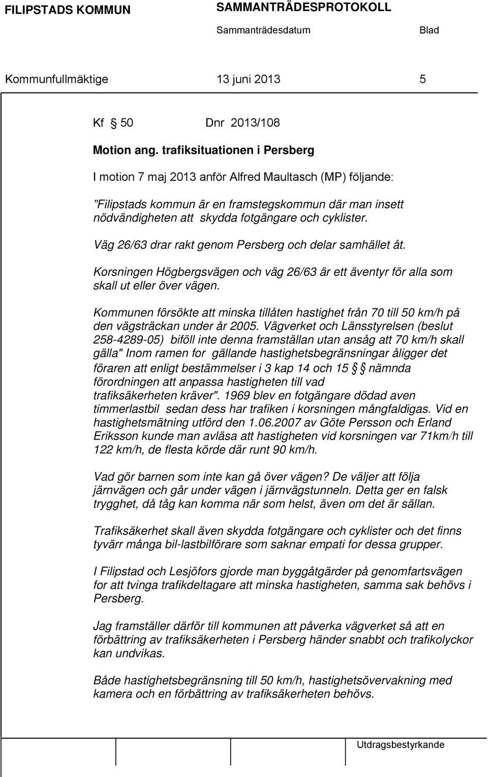 Väg 26/63 drar rakt genom Persberg och delar samhället åt. Korsningen Högbergsvägen och väg 26/63 är ett äventyr för alla som skall ut eller över vägen.