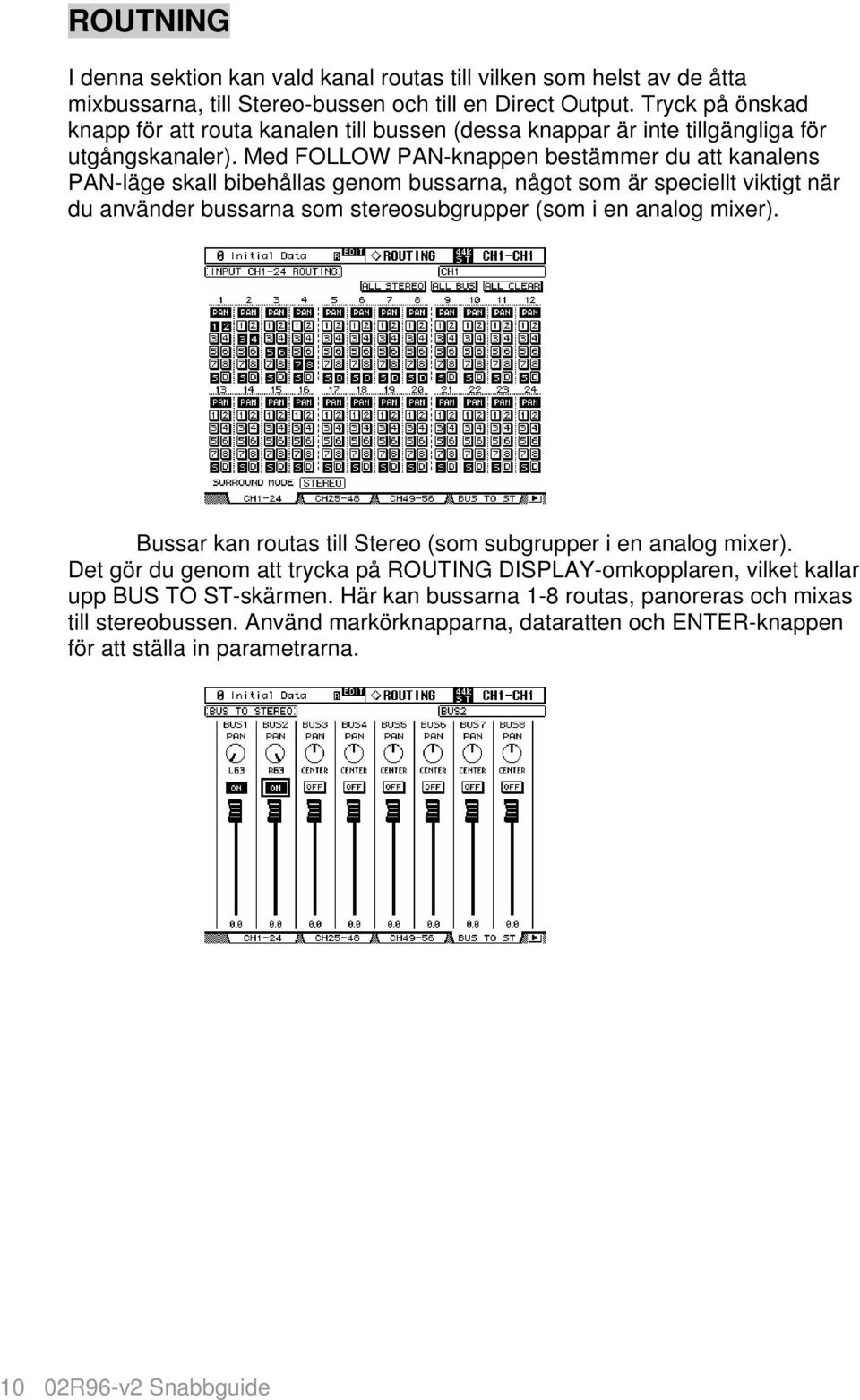 Med FOLLOW PAN-knappen bestämmer du att kanalens PAN-läge skall bibehållas genom bussarna, något som är speciellt viktigt när du använder bussarna som stereosubgrupper (som i en analog mixer).