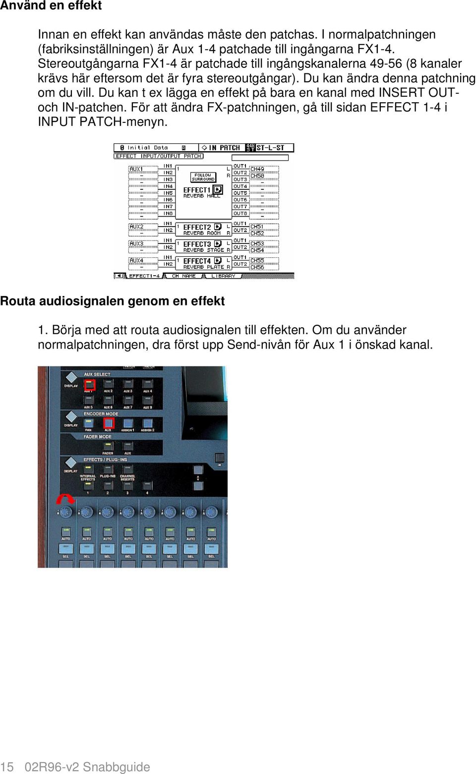 Du kan t ex lägga en effekt på bara en kanal med INSERT OUToch IN-patchen. För att ändra FX-patchningen, gå till sidan EFFECT 1-4 i INPUT PATCH-menyn.