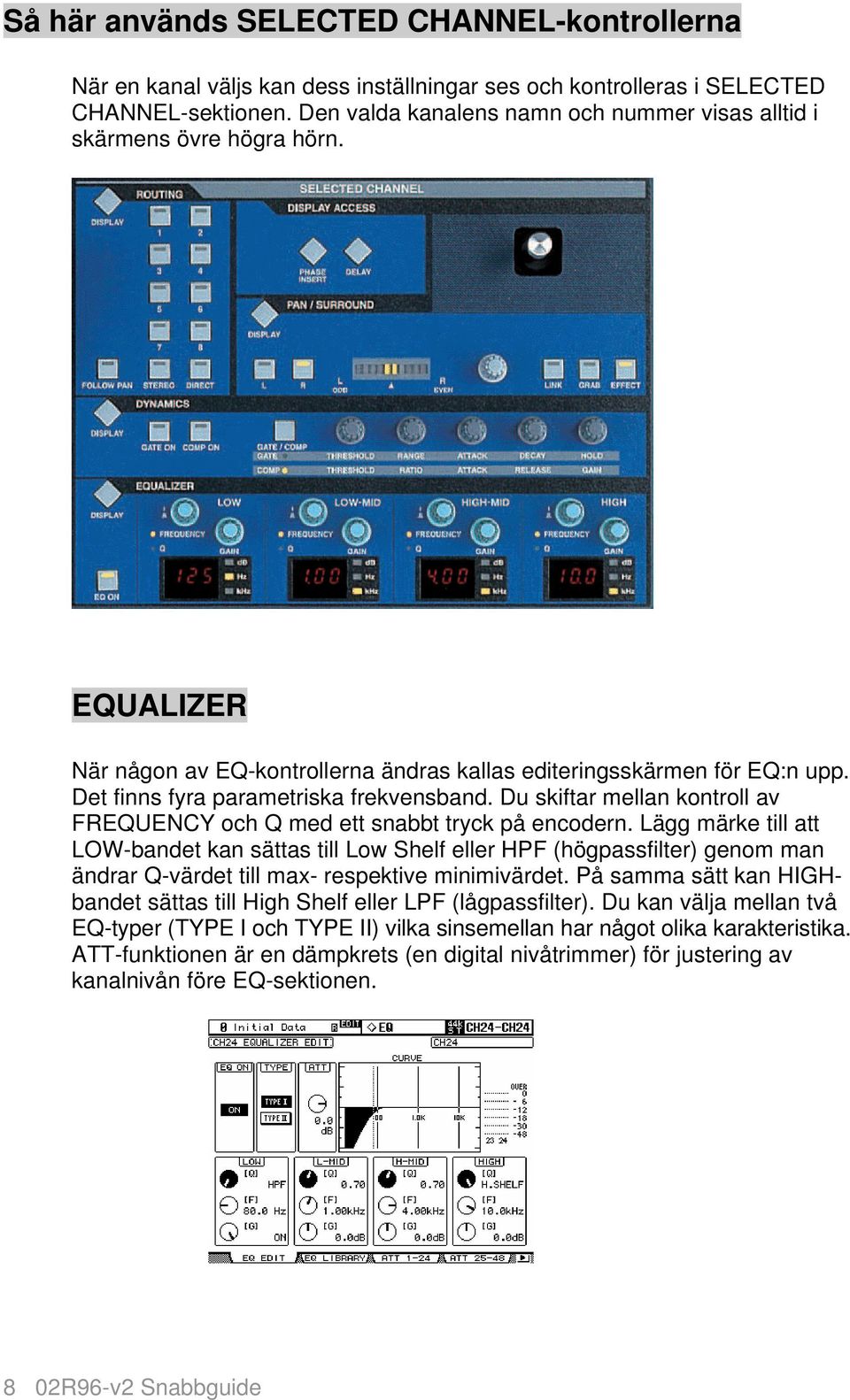 Det finns fyra parametriska frekvensband. Du skiftar mellan kontroll av FREQUENCY och Q med ett snabbt tryck på encodern.