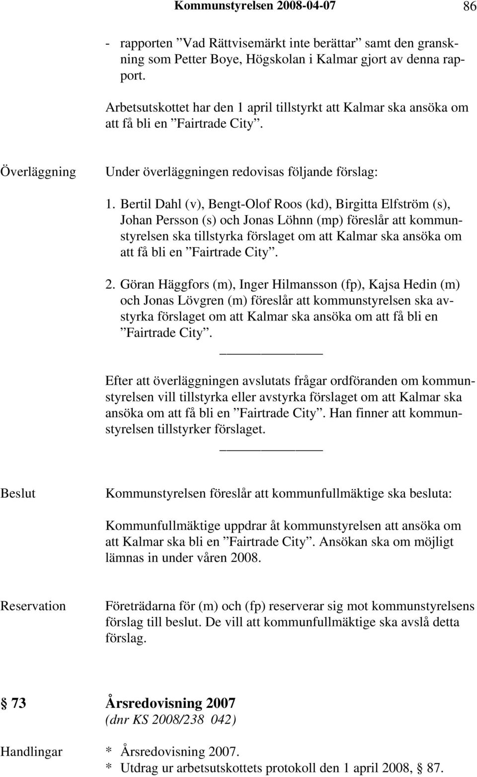 Bertil Dahl (v), Bengt-Olof Roos (kd), Birgitta Elfström (s), Johan Persson (s) och Jonas Löhnn (mp) föreslår att kommunstyrelsen ska tillstyrka förslaget om att Kalmar ska ansöka om att få bli en