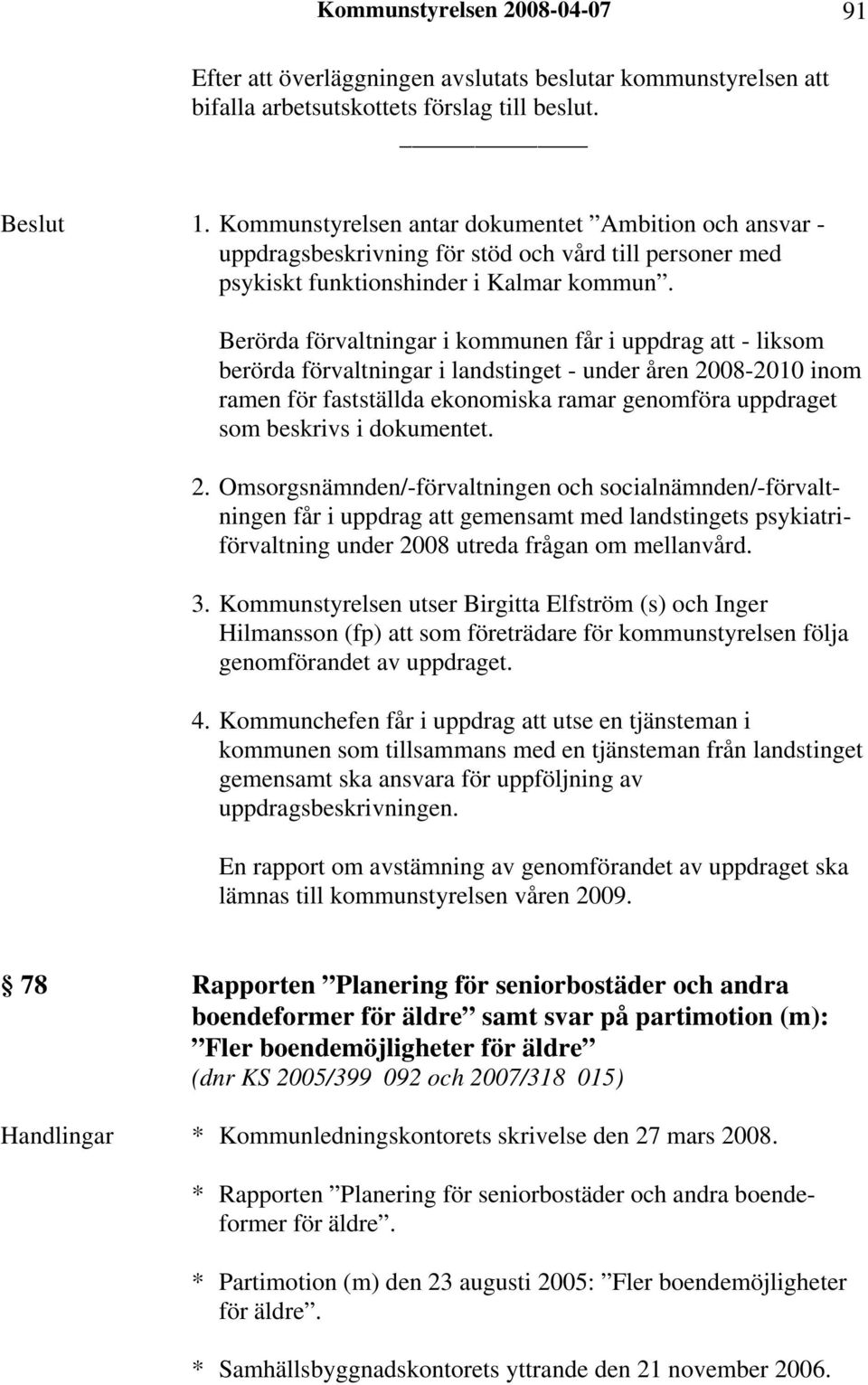 Berörda förvaltningar i kommunen får i uppdrag att - liksom berörda förvaltningar i landstinget - under åren 2008-2010 inom ramen för fastställda ekonomiska ramar genomföra uppdraget som beskrivs i