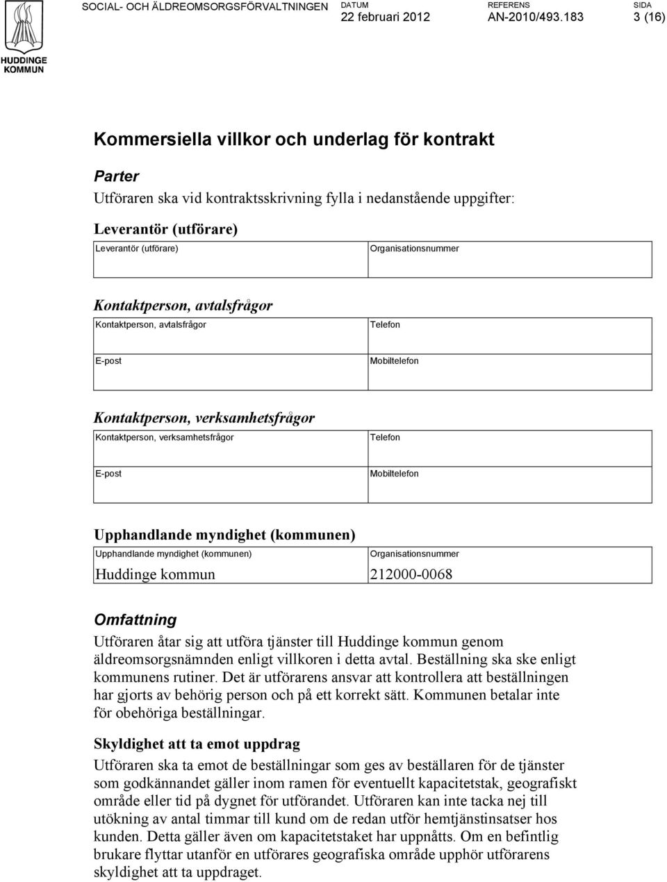 Kontaktperson, avtalsfrågor Kontaktperson, avtalsfrågor Telefon E-post Mobiltelefon Kontaktperson, verksamhetsfrågor Kontaktperson, verksamhetsfrågor Telefon E-post Mobiltelefon Upphandlande