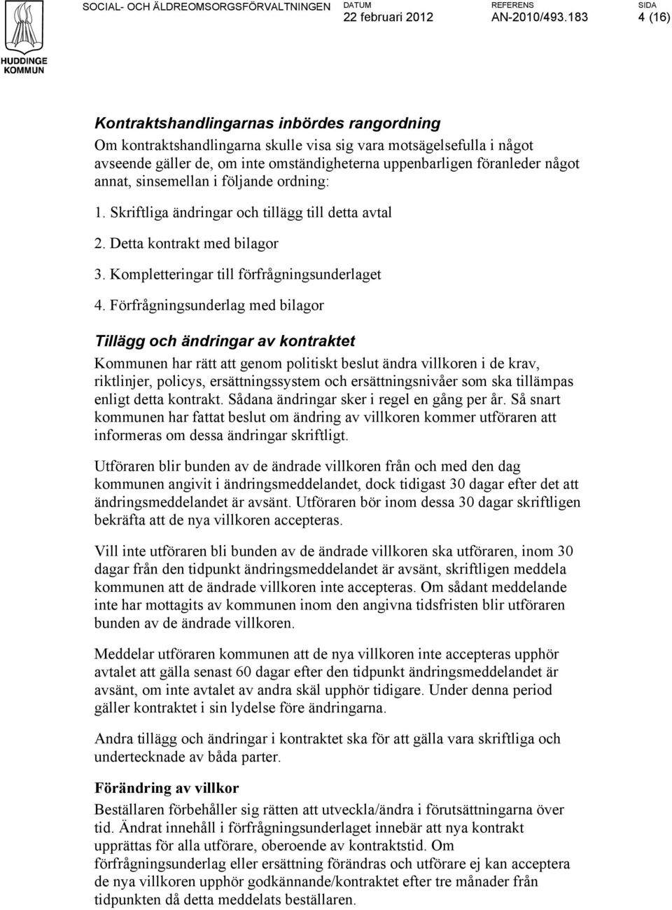 något annat, sinsemellan i följande ordning: 1. Skriftliga ändringar och tillägg till detta avtal 2. Detta kontrakt med bilagor 3. Kompletteringar till förfrågningsunderlaget 4.