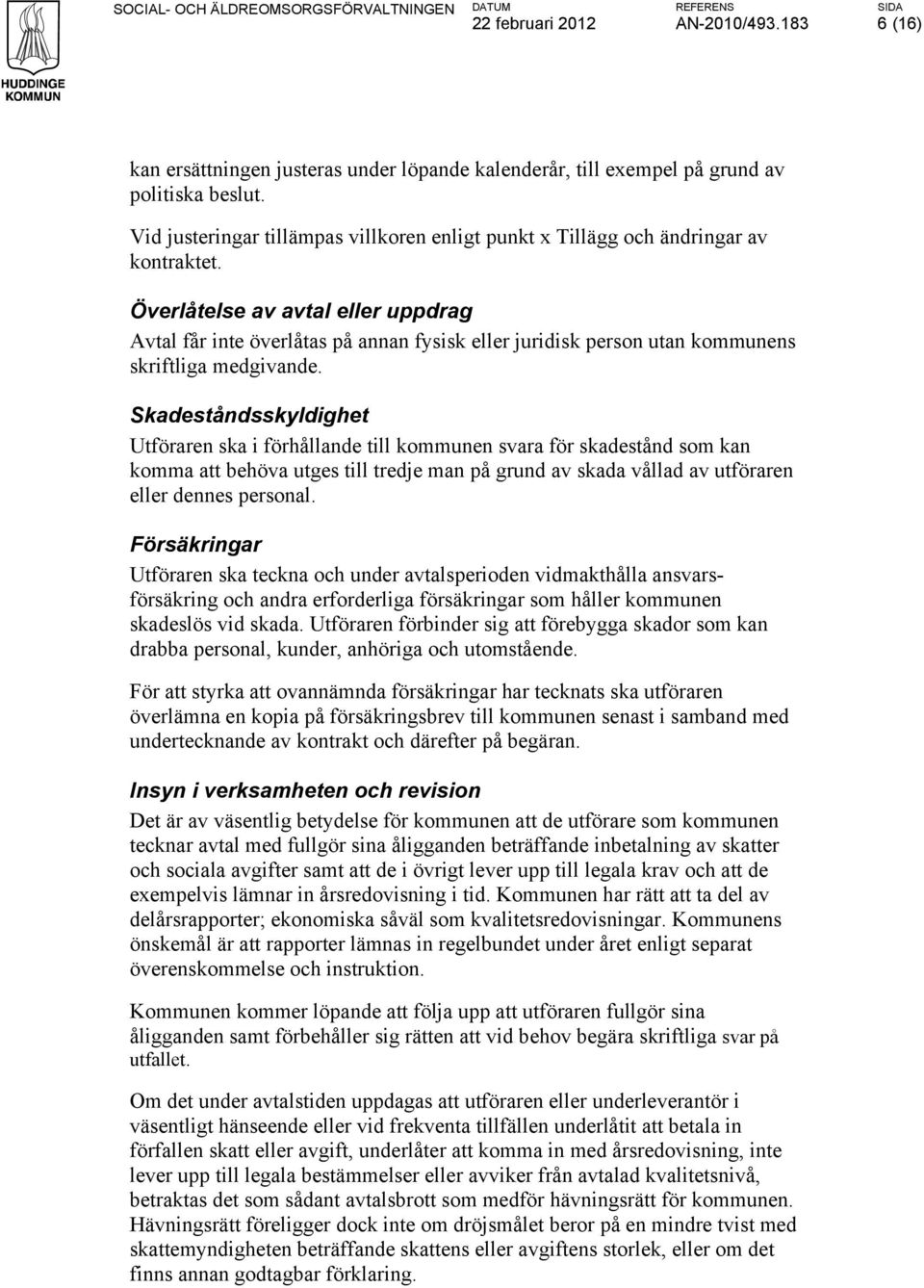 Överlåtelse av avtal eller uppdrag Avtal får inte överlåtas på annan fysisk eller juridisk person utan kommunens skriftliga medgivande.