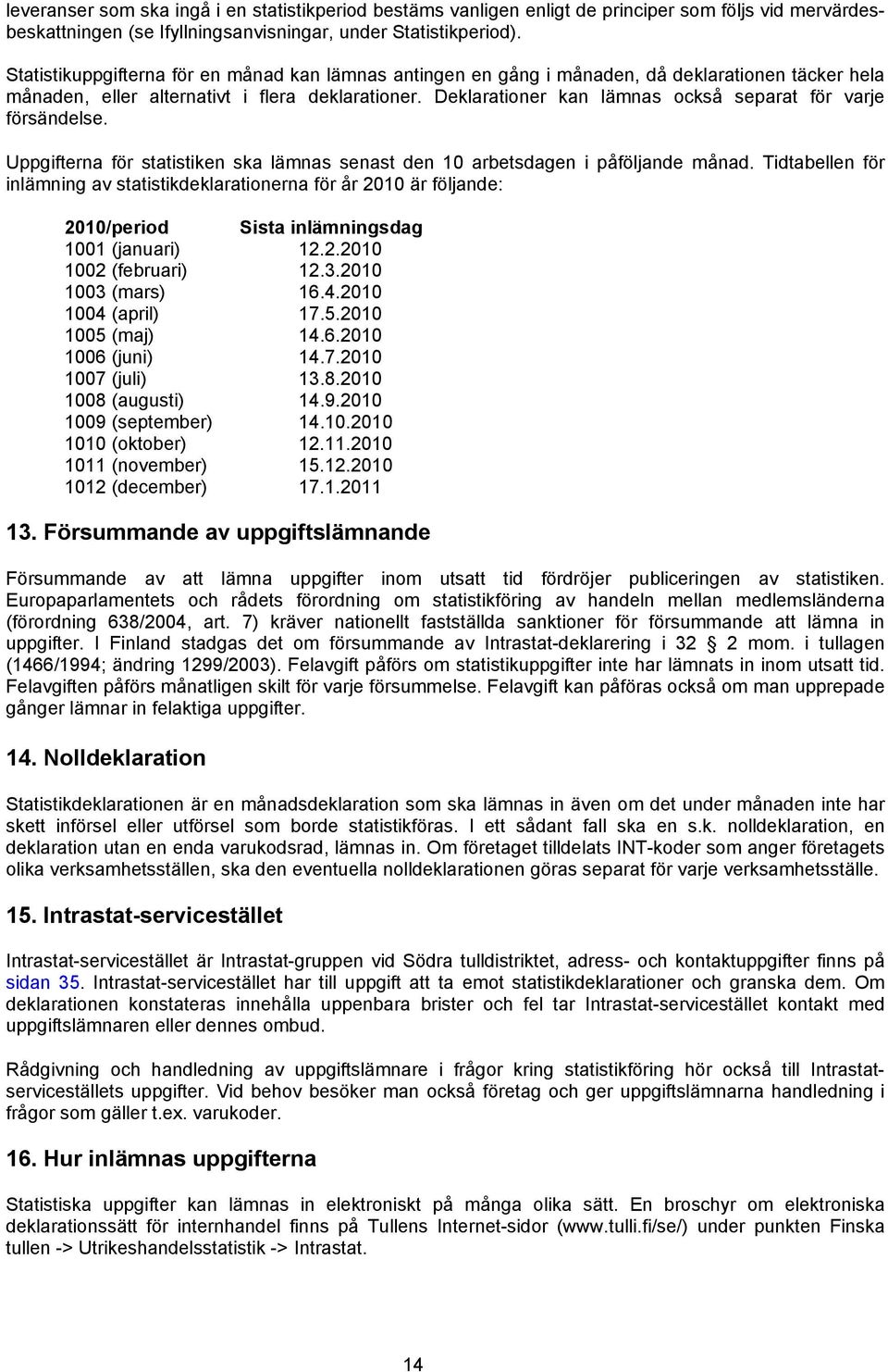 Deklarationer kan lämnas också separat för varje försändelse. Uppgifterna för statistiken ska lämnas senast den 10 arbetsdagen i påföljande månad.