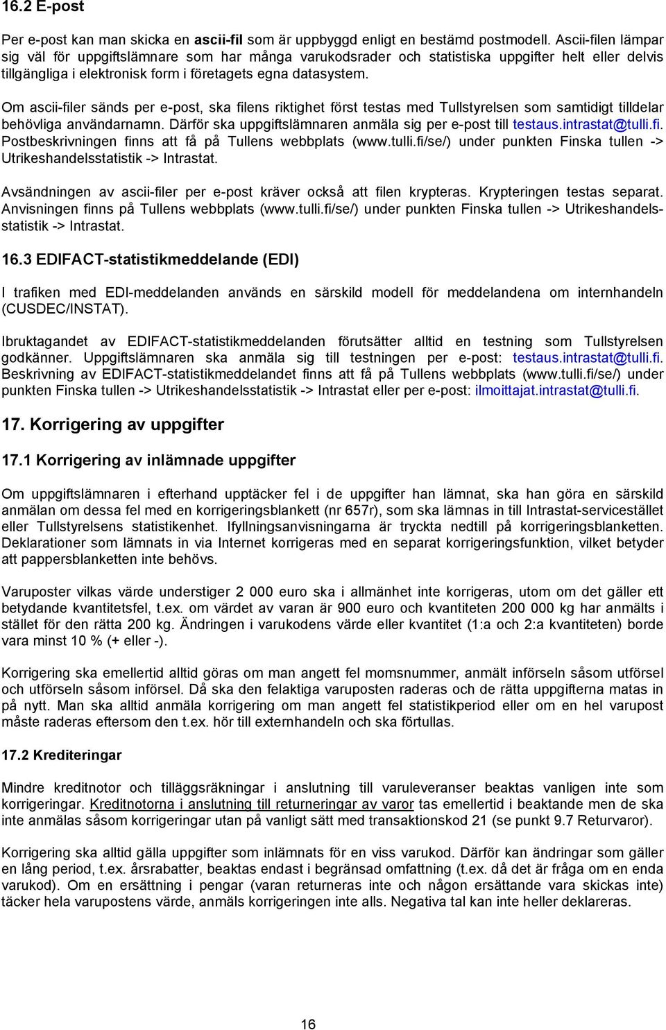 Om ascii-filer sänds per e-post, ska filens riktighet först testas med Tullstyrelsen som samtidigt tilldelar behövliga användarnamn. Därför ska uppgiftslämnaren anmäla sig per e-post till testaus.