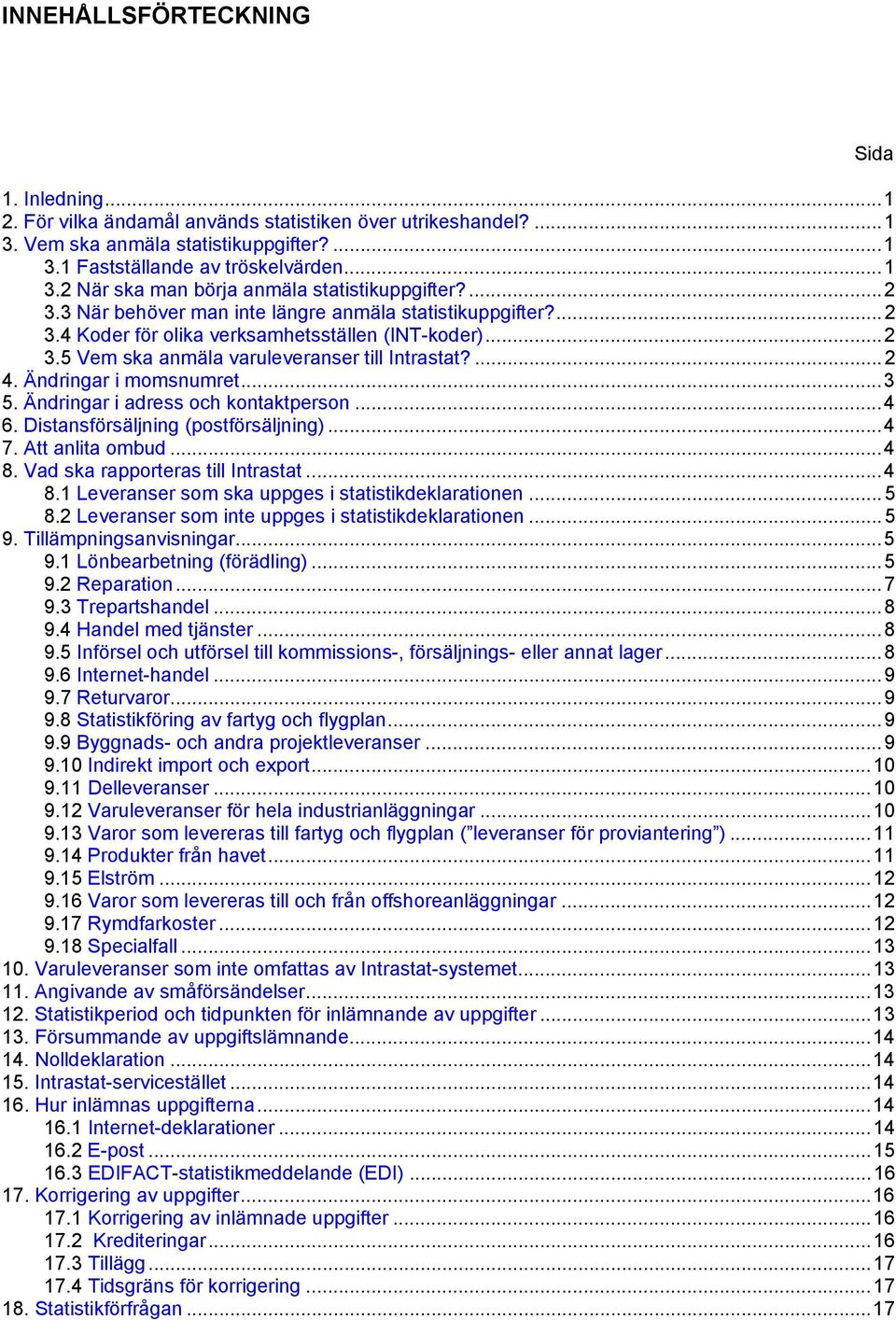 Ändringar i momsnumret...3 5. Ändringar i adress och kontaktperson...4 6. Distansförsäljning (postförsäljning)...4 7. Att anlita ombud...4 8. Vad ska rapporteras till Intrastat...4 8.1 Leveranser som ska uppges i statistikdeklarationen.