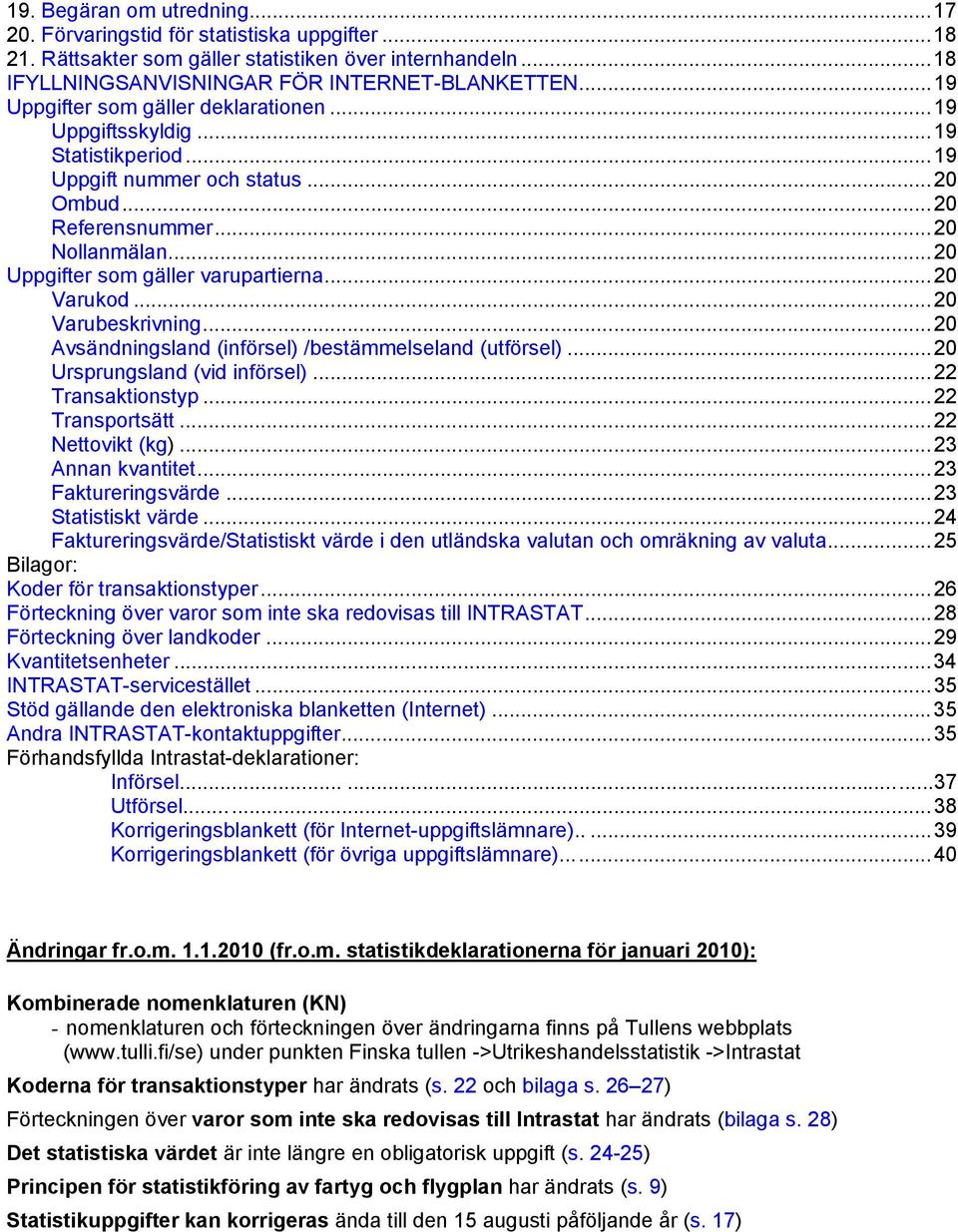 ..20 Varukod...20 Varubeskrivning...20 Avsändningsland (införsel) /bestämmelseland (utförsel)...20 Ursprungsland (vid införsel)...22 Transaktionstyp...22 Transportsätt...22 Nettovikt (kg).