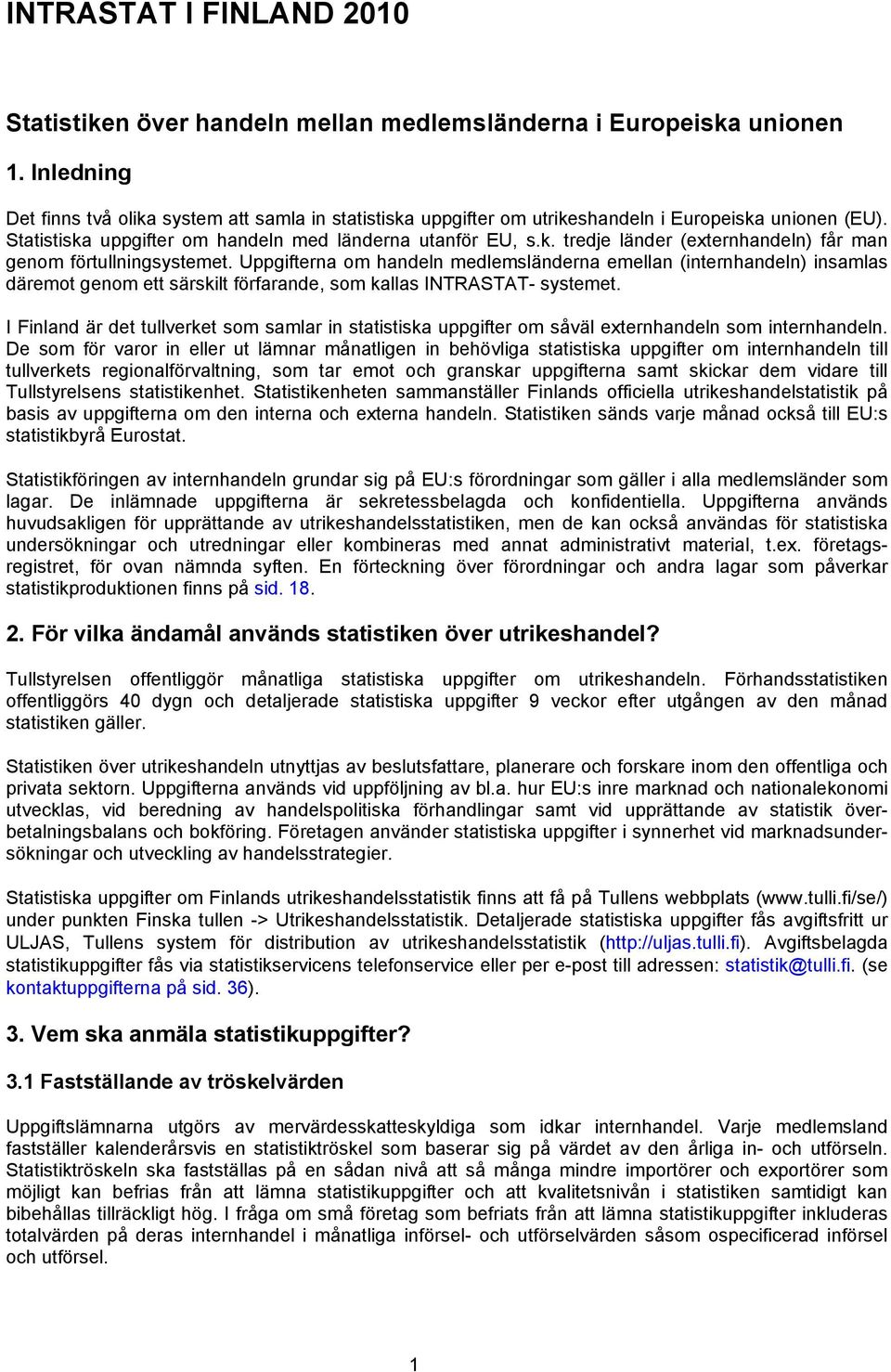 Uppgifterna om handeln medlemsländerna emellan (internhandeln) insamlas däremot genom ett särskilt förfarande, som kallas INTRASTAT- systemet.