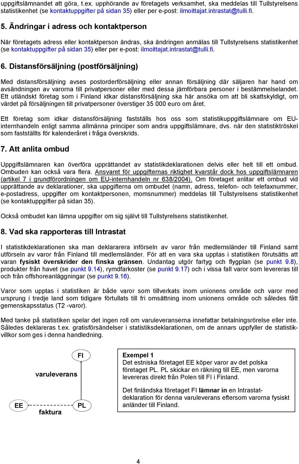 Ändringar i adress och kontaktperson När företagets adress eller kontaktperson ändras, ska ändringen anmälas till Tullstyrelsens statistikenhet (se kontaktuppgifter på sidan 35) eller per e-post: