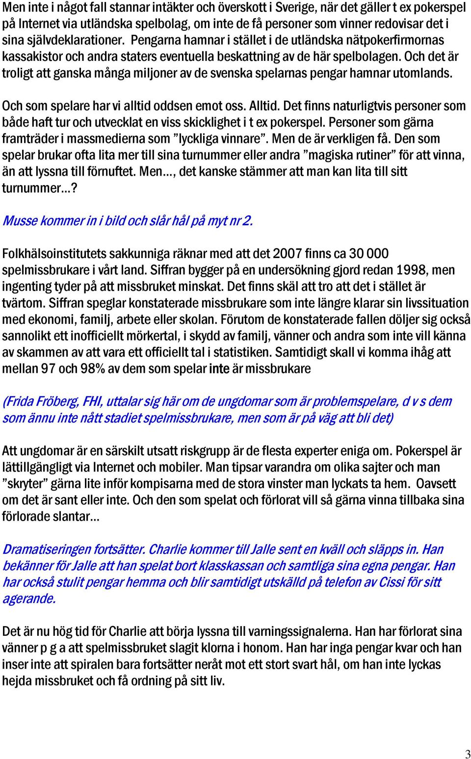 Och det är troligt att ganska många miljoner av de svenska spelarnas pengar hamnar utomlands. Och som spelare har vi alltid oddsen emot oss. Alltid.