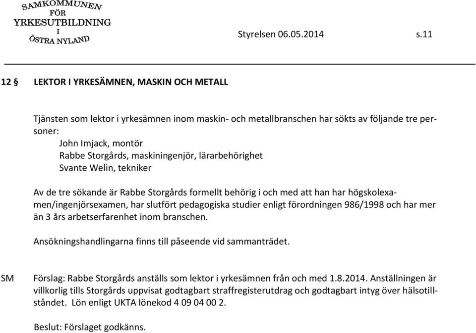 maskiningenjör, lärarbehörighet Svante Welin, tekniker Av de tre sökande är Rabbe Storgårds formellt behörig i och med att han har högskolexamen/ingenjörsexamen, har slutfört pedagogiska studier