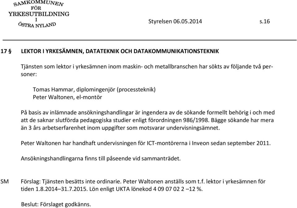 (processteknik) Peter Waltonen, el-montör På basis av inlämnade ansökningshandlingar är ingendera av de sökande formellt behörig i och med att de saknar slutförda pedagogiska studier enligt