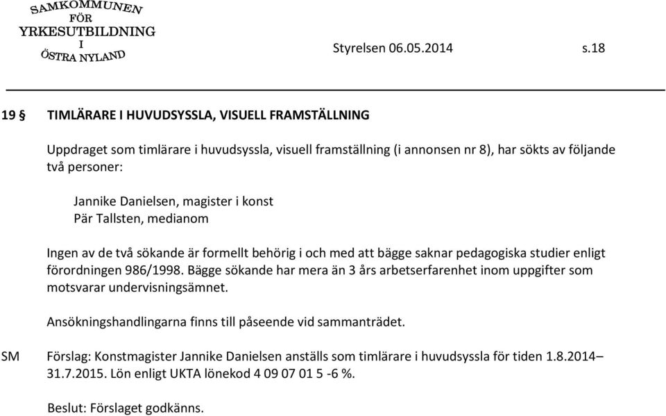 Jannike Danielsen, magister i konst Pär Tallsten, medianom Ingen av de två sökande är formellt behörig i och med att bägge saknar pedagogiska studier enligt förordningen