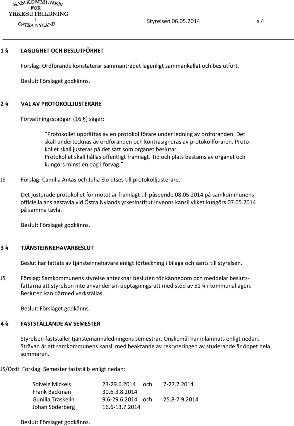 Det skall undertecknas av ordföranden och kontrasigneras av protokollföraren. Protokollet skall justeras på det sätt som organet beslutar. Protokollet skall hållas offentligt framlagt.