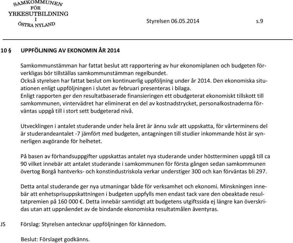 Också styrelsen har fattat beslut om kontinuerlig uppföljning under år 2014. Den ekonomiska situationen enligt uppföljningen i slutet av februari presenteras i bilaga.