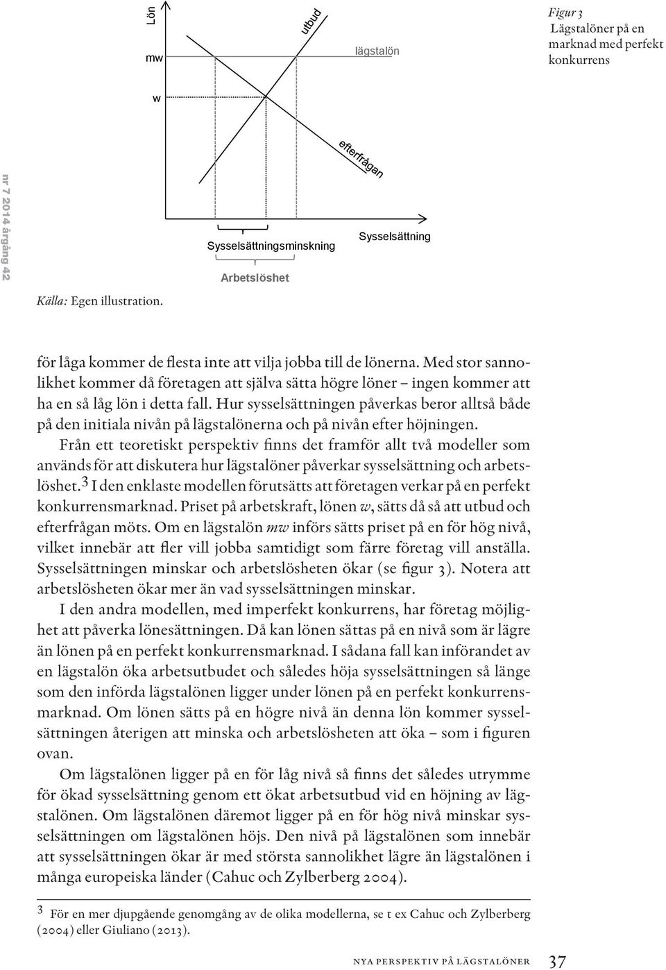 Med stor sannolikhet kommer då företagen att själva sätta högre löner ingen kommer att ha en så låg lön i detta fall.