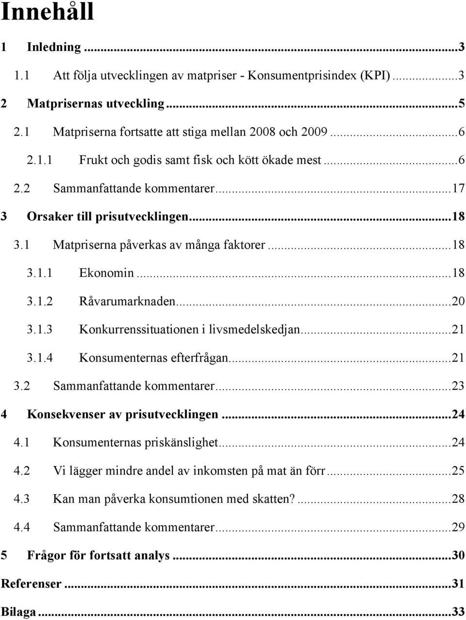 ..21 3.1.4 Konsumenternas efterfrågan...21 3.2 Sammanfattande kommentarer...23 4 Konsekvenser av prisutvecklingen...24 4.1 Konsumenternas priskänslighet...24 4.2 Vi lägger mindre andel av inkomsten på mat än förr.