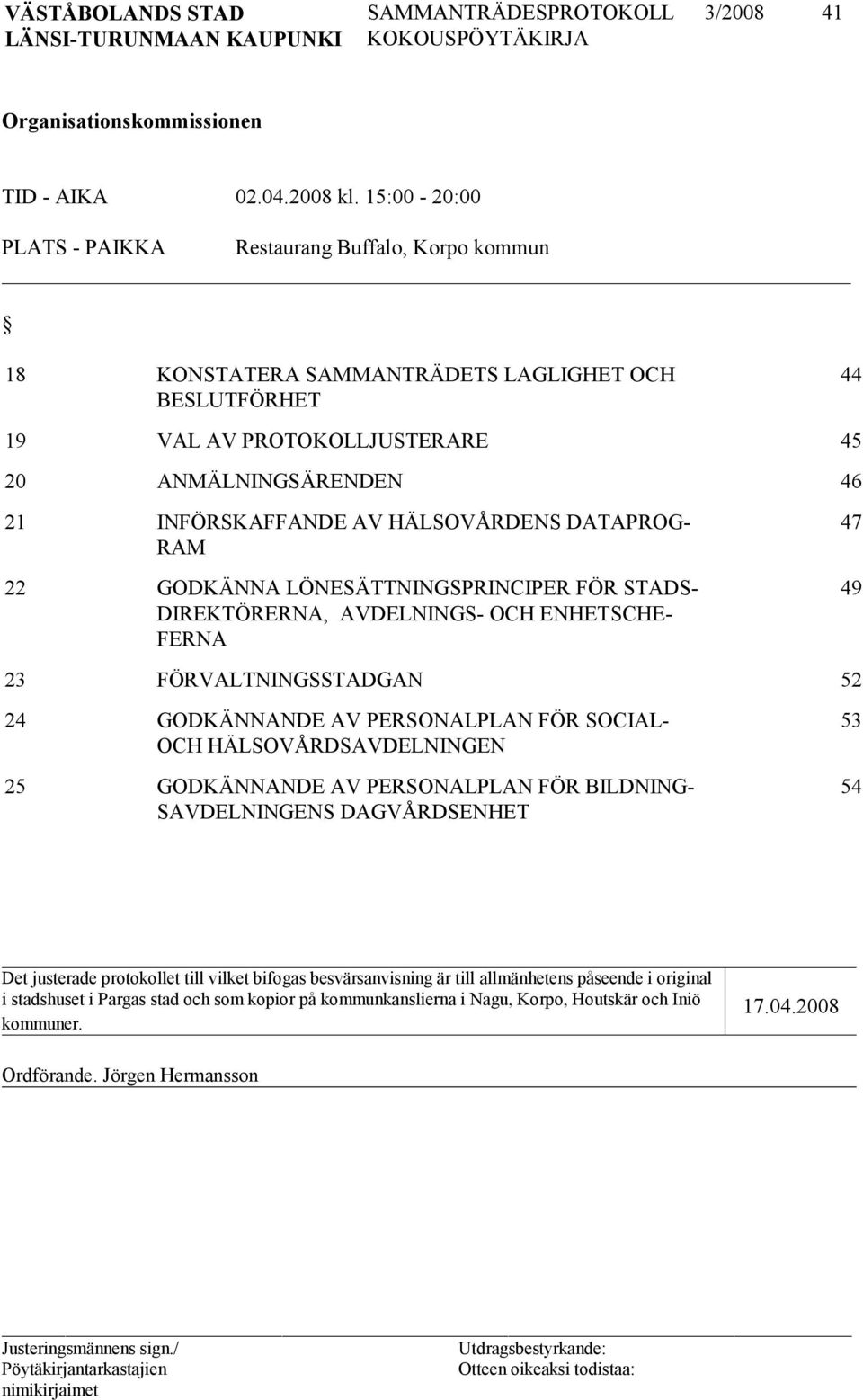 HÄLSOVÅRDENS DATAPROG- RAM 22 GODKÄNNA LÖNESÄTTNINGSPRINCIPER FÖR STADS- DIREKTÖRERNA, AVDELNINGS- OCH ENHETSCHE- FERNA 47 49 23 FÖRVALTNINGSSTADGAN 52 24 GODKÄNNANDE AV PERSONALPLAN FÖR SOCIAL- OCH