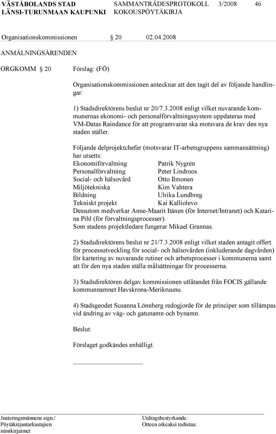 2008 enligt vilket nuvarande kommuner nas eko no mi- och per sonalförvaltningssystem uppdateras med VM-Datas Rain dan ce för att prog ramvaran ska motsvara de krav den nya staden ställer.