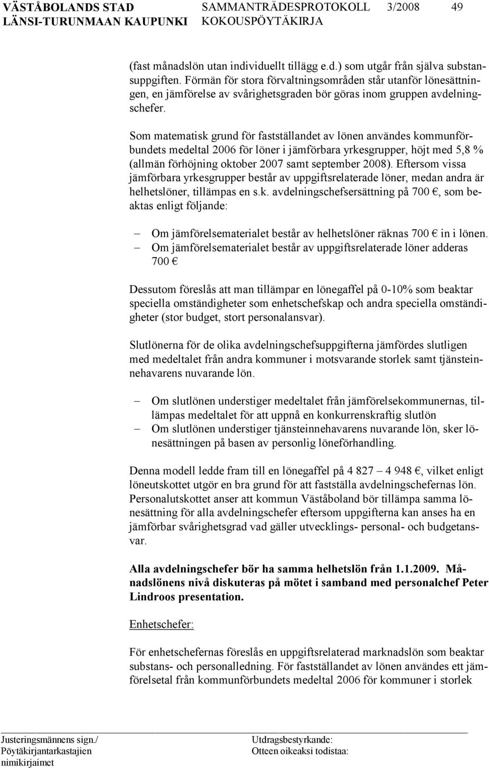 Som matematisk grund för fastställandet av lönen användes kommunförbundets medeltal 2006 för löner i jämförbara yrkesgrupper, höjt med 5,8 % (allmän förhöjning oktober 2007 samt september 2008).