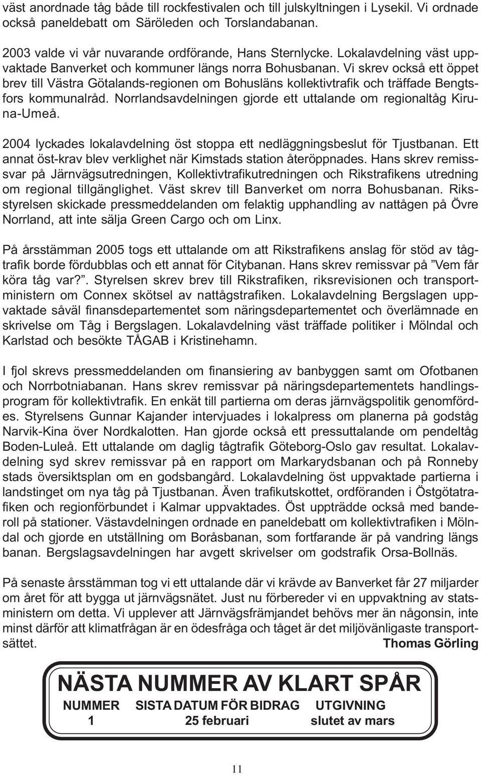 Vi skrev också ett öppet brev till Västra Götalands-regionen om Bohusläns kollektivtrafik och träffade Bengtsfors kommunalråd. Norrlandsavdelningen gjorde ett uttalande om regionaltåg Kiruna-Umeå.
