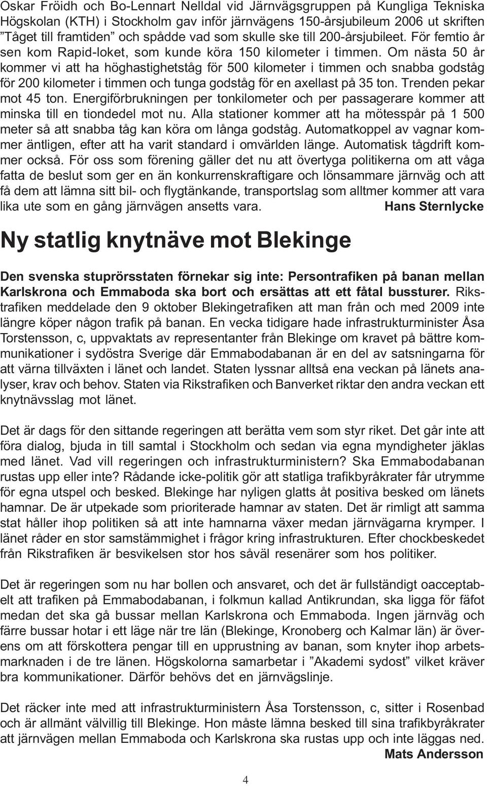 Om nästa 50 år kommer vi att ha höghastighetståg för 500 kilometer i timmen och snabba godståg för 200 kilometer i timmen och tunga godståg för en axellast på 35 ton. Trenden pekar mot 45 ton.