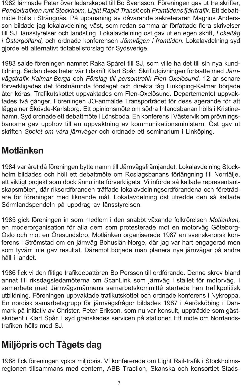 Lokalavdelning öst gav ut en egen skrift, Lokaltåg i Östergötland, och ordnade konferensen Järnvägen i framtiden. Lokalavdelning syd gjorde ett alternativt tidtabellsförslag för Sydsverige.